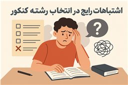 راهنمای جامع انتخاب رشته کنکور: ۱۲ اشتباه رایج که آینده‌تان را تحت تأثیر قرار می‌دهد
